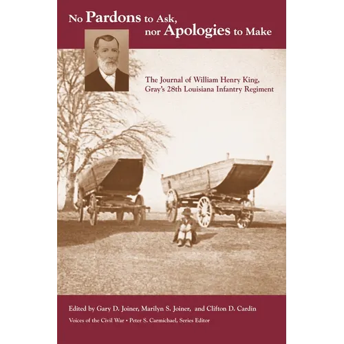 No Pardons to Ask, Nor Apologies to Make: The Journal of William Henry King, Gray's 28th Louisiana Infantry Regiment - Paperback