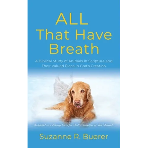 ALL That Have Breath: A Biblical Study of Animals in Scripture and Their Valued Place in God's Creation - Paperback