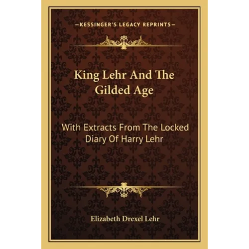 King Lehr And The Gilded Age: With Extracts From The Locked Diary Of Harry Lehr - Paperback
