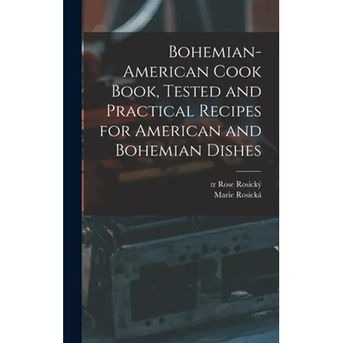 Bohemian-American Cook Book, Tested and Practical Recipes for American and Bohemian Dishes - Hardcover