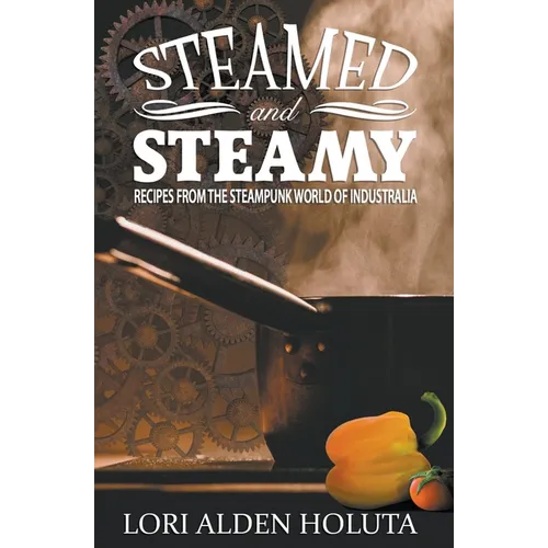 Steamed and Steamy: Recipes From the Steampunk World of Industralia - Paperback
