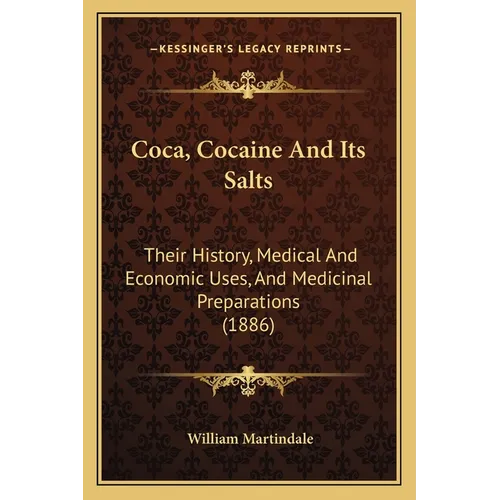 Coca, Cocaine And Its Salts: Their History, Medical And Economic Uses, And Medicinal Preparations (1886) - Paperback