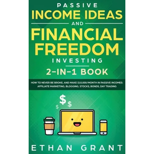 Passive Income Ideas And Financial Freedom Investing, 2 in 1 Book: How to Never Be Broke, and Make $10,000/Month in Passive Incomes: Affiliate Marketi - Hardcover