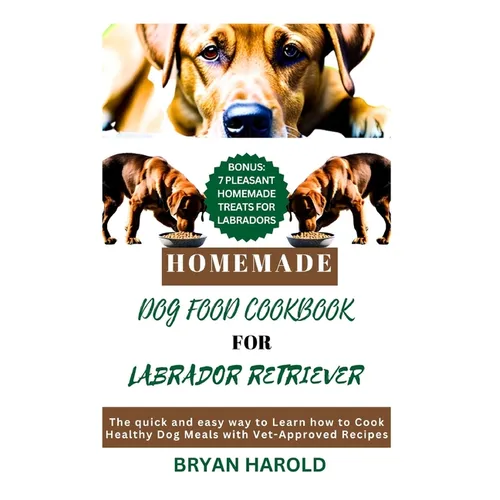 Homemade Dog food Cookbook for Labrador retriever: The Quick and Easy way to Learn how to Cook Healthy Dog Meals with Vet-Approved Recipes - Paperback