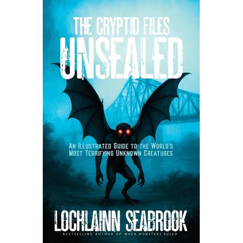 The Cryptid Files Unsealed: An Illustrated Guide to the World's Most Terrifying Unknown Creatures - Paperback