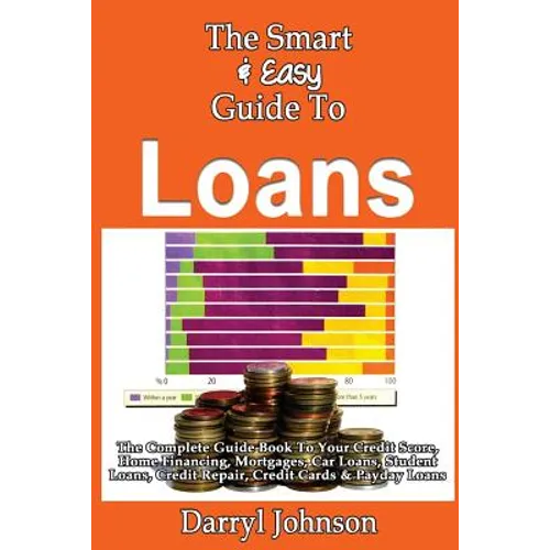 The Smart & Easy Guide To Loans: The Complete Guide Book To Your Credit Score, Home Financing, Mortgages, Car Loans, Student Loans, Credit Repair, Cre - Paperback