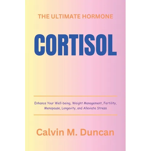 Cortisol: The Ultimate Hormone - Enhance Your Well-being, Weight Management, Fertility, Menopause, Longevity, and Alleviate Stre - Paperback