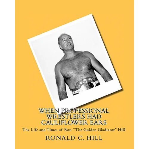 When Professional Wrestlers Had Cauliflower Ears: The Life and Times of Ron 