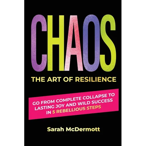 CHAOS - The Art of Resilience: Go From Complete Collapse to Lasting Joy and Wild Success in 5 Rebellious Steps - Paperback