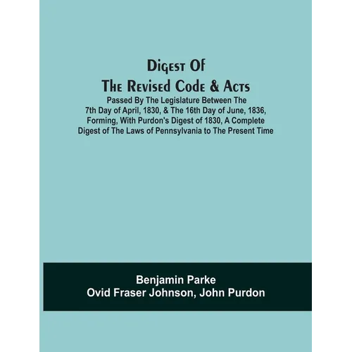 Digest Of The Revised Code & Acts Passed By The Legislature Between The 7Th Day Of April, 1830, & The 16Th Day Of June, 1836, Forming, With Purdon'S D - Paperback