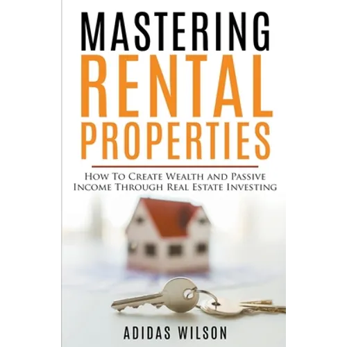 Mastering Rental Properties - How to Create Wealth and Passive Income Through Real Estate Investing - Paperback