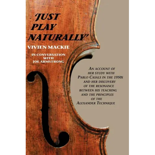 Just Play Naturally: An account of her study with Pablo Casals in the 1950's and her discovery of the resonance between his teaching and the principle - Paperback