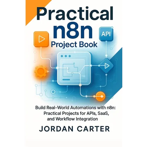 Practical n8n Project Book: Build Real-World Automations with n8n: Practical Projects for APIs, SaaS, and Workflow Integration - Paperback