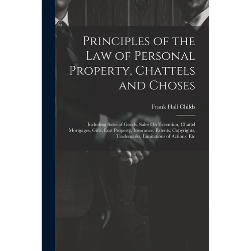 Principles of the Law of Personal Property, Chattels and Choses: Including Sales of Goods, Sales On Execution, Chattel Mortgages, Gifts, Lost Property - Paperback