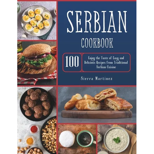 Serbian Cookbook: Enjoy the Taste of Easy and Delicious Recipes from Traditional Serbian Cuisine - Paperback