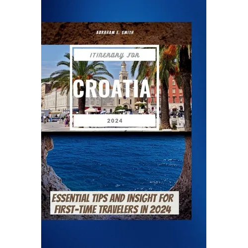 The Itinerary For Croatia 2024: Essential Tips and Insight for First-Time Travelers in 2024 - Paperback