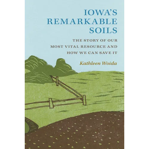 Iowa's Remarkable Soils: The Story of Our Most Vital Resource and How We Can Save It - Paperback