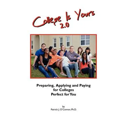 College is Yours 2.0: Preparing, Applying, and Paying for Colleges Perfect for You - Paperback