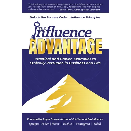 The Influence Advantage: Unlock the Success Code to Influence Principles - Practical and Proven Examples to Ethically Persuade in Business and Life - Paperback