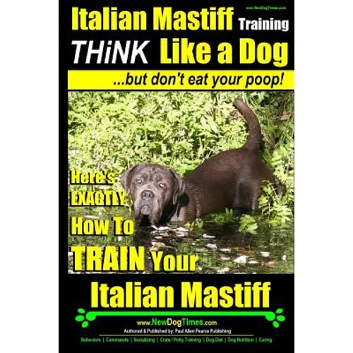 Italian Mastiff, Italian Mastiff Training Think Like a Dog...but don't eat your poop!: Here's EXACTLY How to TRAIN Your Italian Mastiff - Paperback