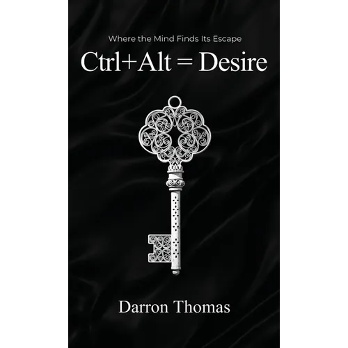 Ctrl+Alt=Desire: Where the Mind Finds Its Escape - Hardcover