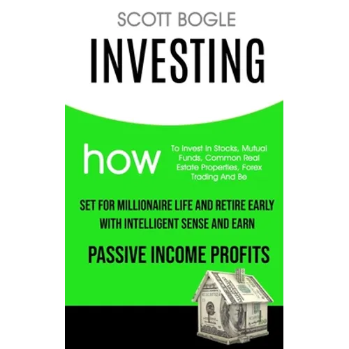 Investing: How to Invest in Stocks, Mutual Funds, Common Real Estate Properties, Forex Trading and Be Set for Millionaire Life and Retire Early with I - Paperback