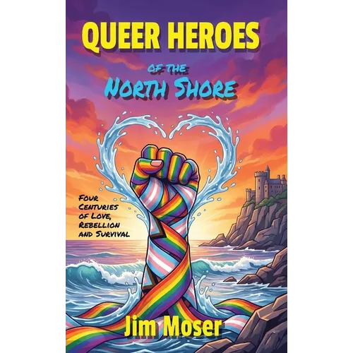 Queer Heroes of the North Shore: Four Centuries of Love, Rebellion and Survival - Hardcover