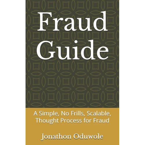 Fraud Guide: A Simple, No Frills, Scalable, Thought Process for Fraud - Paperback