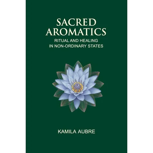 Sacred Aromatics: Ritual and Healing in Non-Ordinary States - Paperback