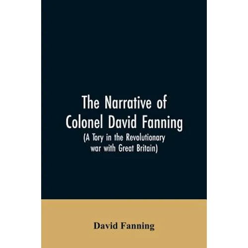 The narrative of Colonel David Fanning (a Tory in the revolutionary war with Great Britain): giving an account of his adventures in North Carolina, fr - Paperback