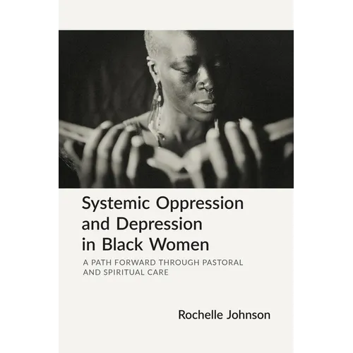 Systemic Oppression and Depression in Black Women: A Path Forward Through Pastoral and Spiritual Care - Paperback