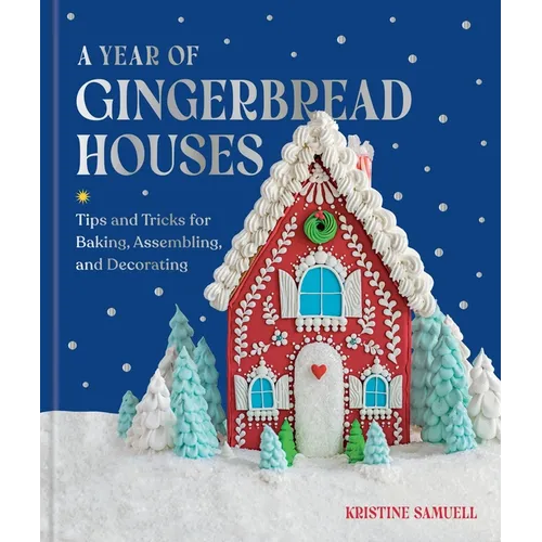 A Year of Gingerbread Houses: Tips and Tricks for Baking, Assembling, and Decorating - Hardcover