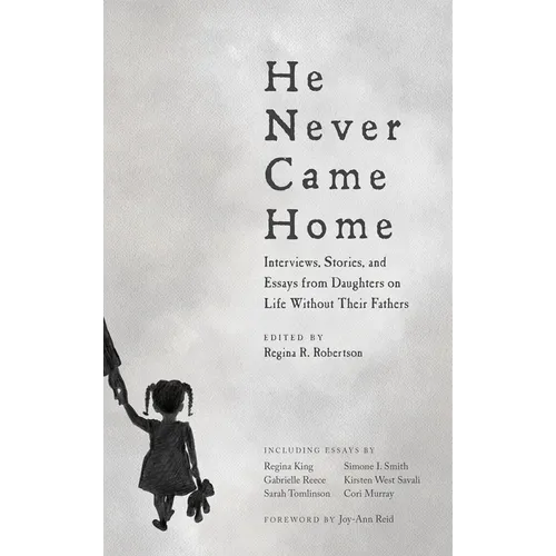 He Never Came Home: Interviews, Stories, and Essays from Daughters on Life Without Their Fathers - Paperback