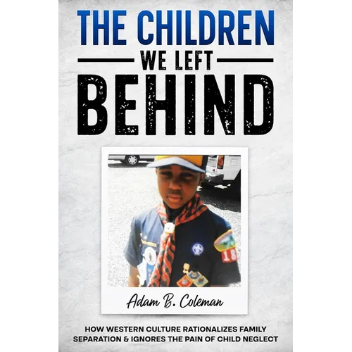 The Children We Left Behind: How Western Culture Rationalizes Family Separation & Ignores The Pain Of Child Neglect - Paperback