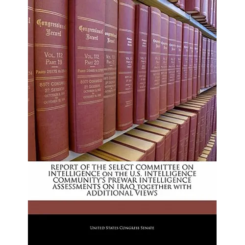 REPORT OF THE SELECT COMMITTEE ON INTELLIGENCE on the U.S. INTELLIGENCE COMMUNITY'S PREWAR INTELLIGENCE ASSESSMENTS ON IRAQ together with ADDITIONAL V - Paperback