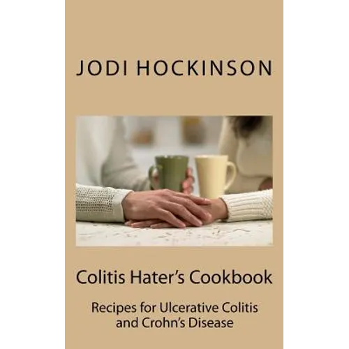 Colitis Haters Cookbook: Recipes for Ulcerative Colitis and Crohn's Disease