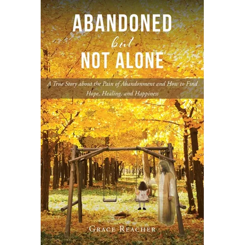 Abandoned but Not Alone: A True Story about the Pain of Abandonment and How to Find Hope, Healing, and Happiness - Paperback