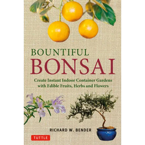 Bountiful Bonsai: Create Instant Indoor Container Gardens with Edible Fruits, Herbs and Flowers