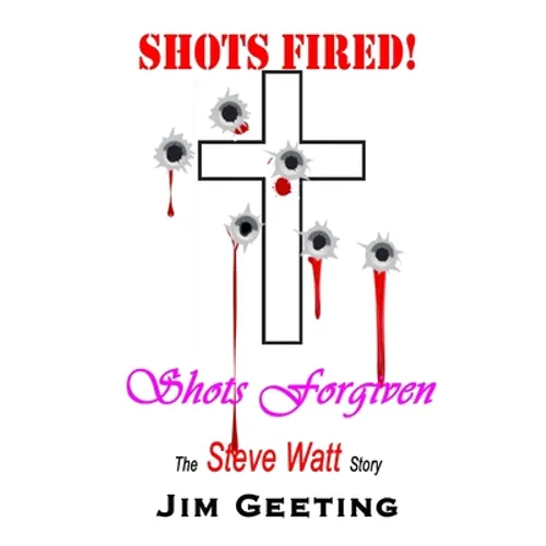 Shots Fired Shots Forgiven - The Steve Watt Story - Paperback