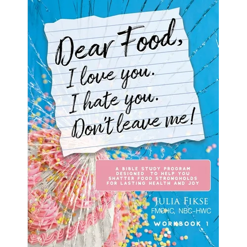 Dear Food, I Love You. I Hate You. Don't Leave Me! Workbook 1: A Bible Study Program Designed to Help You Shatter Food Strongholds for Lasting Health - Paperback
