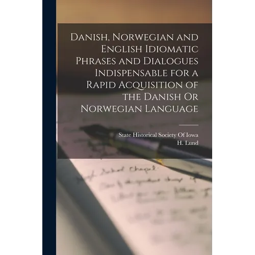 Danish, Norwegian and English Idiomatic Phrases and Dialogues Indispensable for a Rapid Acquisition of the Danish Or Norwegian Language - Paperback