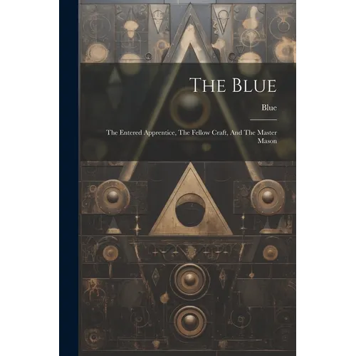 The Blue: The Entered Apprentice, The Fellow Craft, And The Master Mason - Paperback