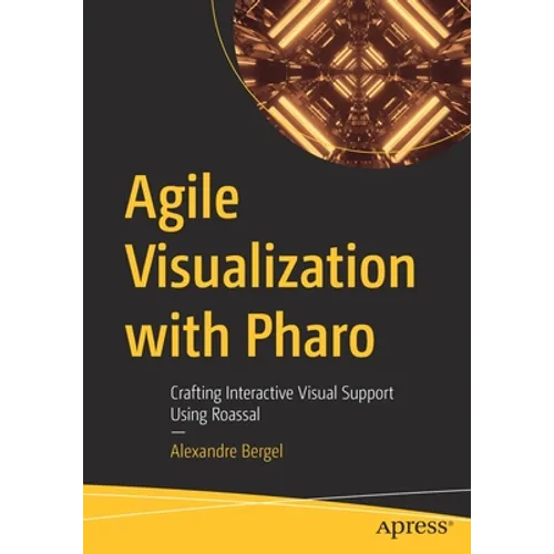 Agile Visualization with Pharo: Crafting Interactive Visual Support Using Roassal - Paperback