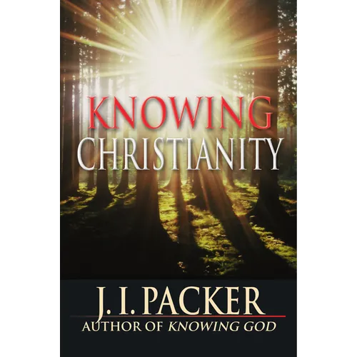 Knowing Christianity: The Foundations of the Christian Faith and How They Shape Daily Life