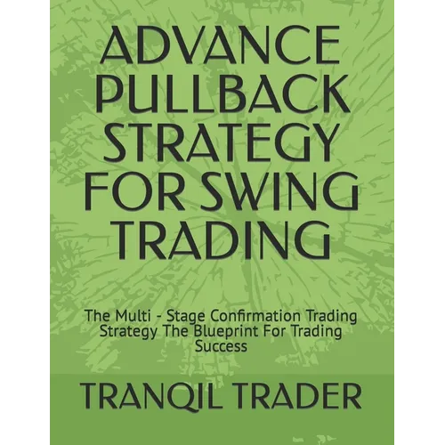 Advance Pullback Strategy for Swing Trading: The Multi - Stage Confirmation Trading Strategy The Blueprint For Trading Success - Paperback