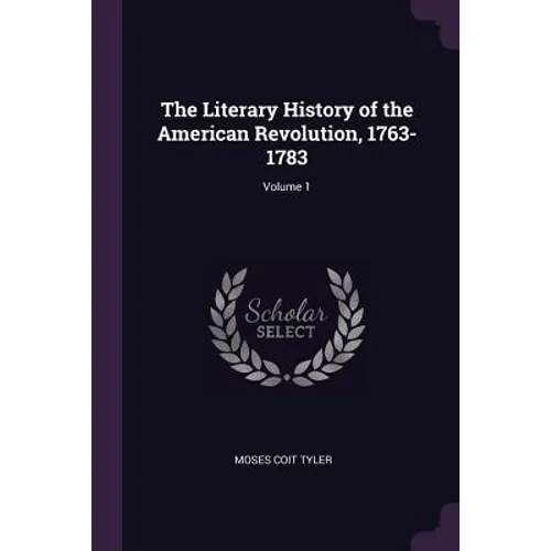 The Literary History of the American Revolution, 1763-1783; Volume 1