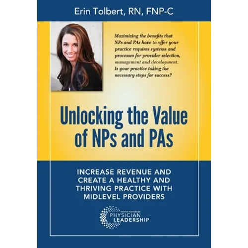 Unlocking the Value of NPs and PAs: Increase Revenue and Create a Healthy and Thriving Practice with Midlevel Providers - Paperback