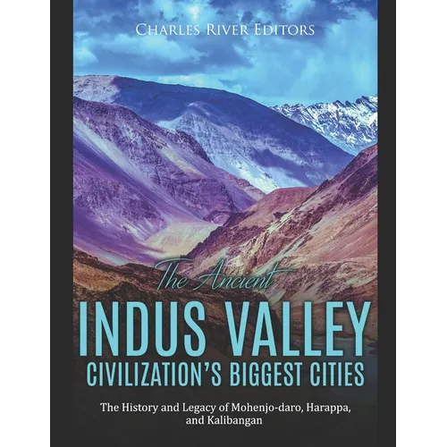 The Ancient Indus Valley Civilization's Biggest Cities: The History and Legacy of Mohenjo-daro, Harappa, and Kalibangan - Paperback
