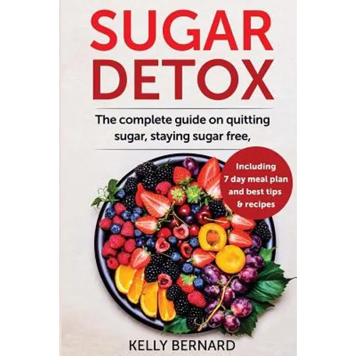 Sugar Detox: The Complete Guide To Quitting Sugar And Staying Sugar-Free, Including 7 Day Meal Plan, Best Tips, And Recipes - Paperback