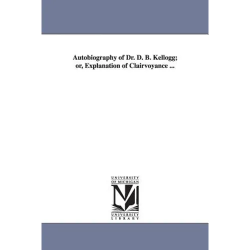 Autobiography of Dr. D. B. Kellogg; or, Explanation of Clairvoyance ... - Paperback